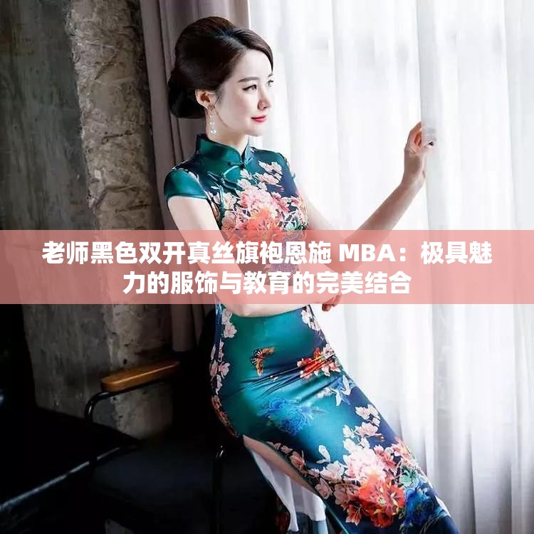 老师黑色双开真丝旗袍恩施 MBA：极具魅力的服饰与教育的完美结合