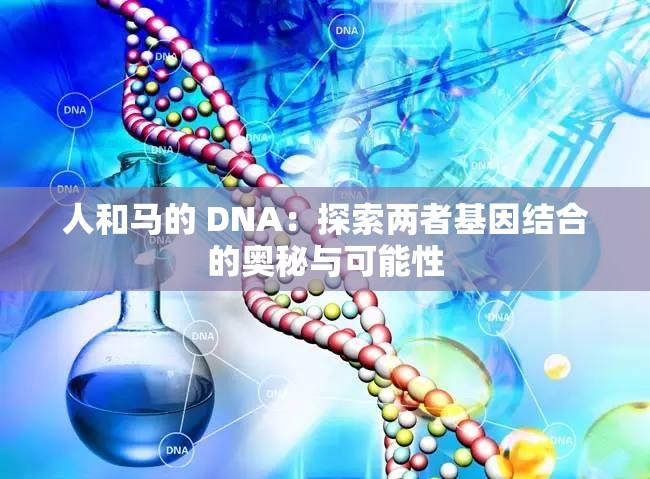 人和马的 DNA：探索两者基因结合的奥秘与可能性