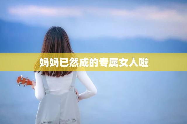 妈妈已然成的专属女人啦