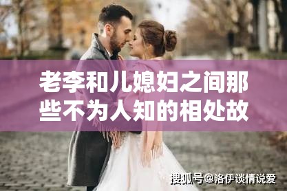 老李和儿媳妇之间那些不为人知的相处故事和情感纠葛