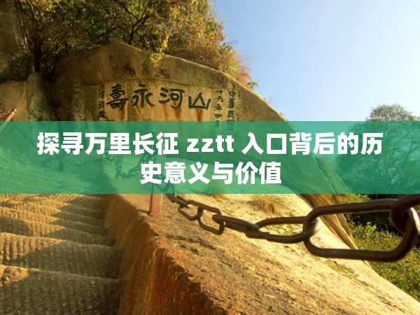 探寻万里长征 zztt 入口背后的历史意义与价值