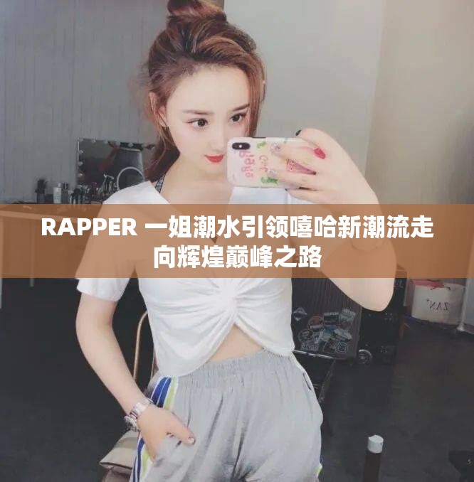 RAPPER 一姐潮水引领嘻哈新潮流走向辉煌巅峰之路