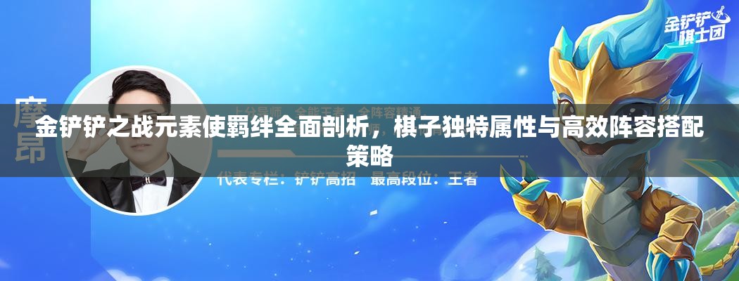 金铲铲之战元素使羁绊全面剖析，棋子独特属性与高效阵容搭配策略