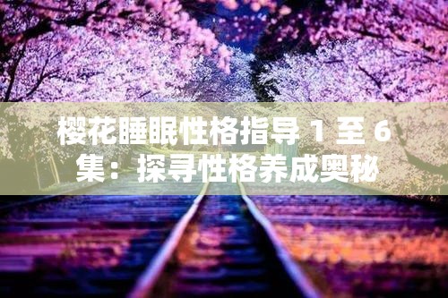 樱花睡眠性格指导 1 至 6 集：探寻性格养成奥秘