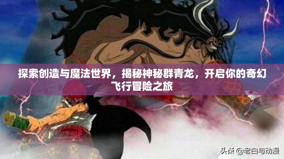 探索创造与魔法世界，揭秘神秘群青龙，开启你的奇幻飞行冒险之旅