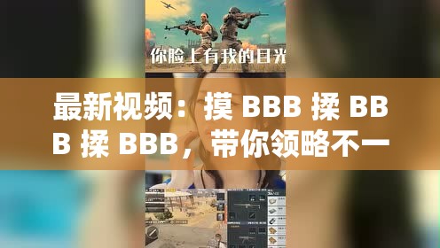 最新视频：摸 BBB 揉 BBB 揉 BBB，带你领略不一样的视觉体验