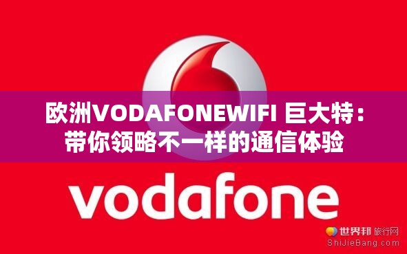 欧洲VODAFONEWIFI 巨大特：带你领略不一样的通信体验