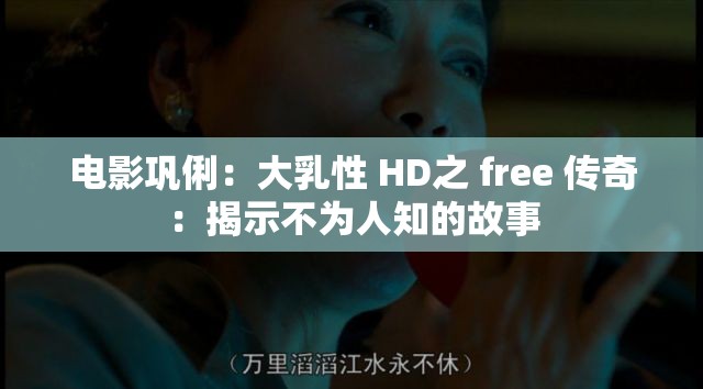 电影巩俐：大乳性 HD之 free 传奇：揭示不为人知的故事