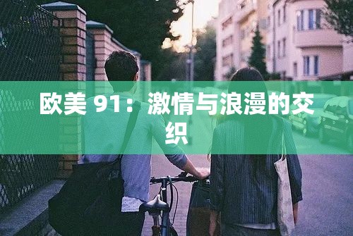 欧美 91：激情与浪漫的交织