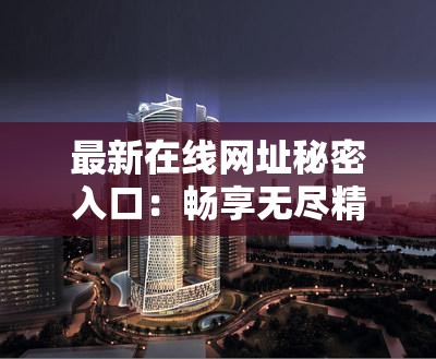 最新在线网址秘密入口：畅享无尽精彩，尽在这里