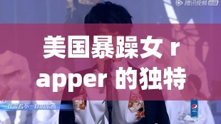 美国暴躁女 rapper 的独特音乐魅力与个性展现