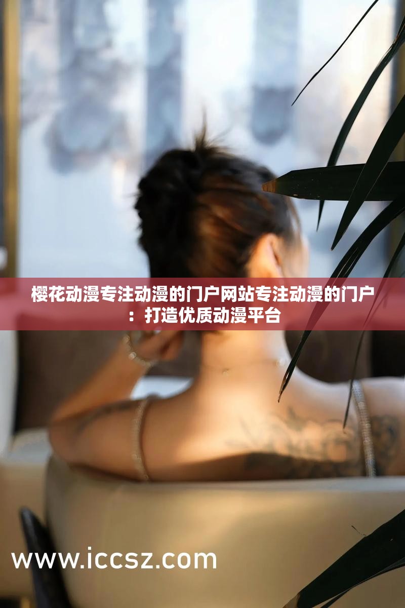 樱花动漫专注动漫的门户网站专注动漫的门户：打造优质动漫平台