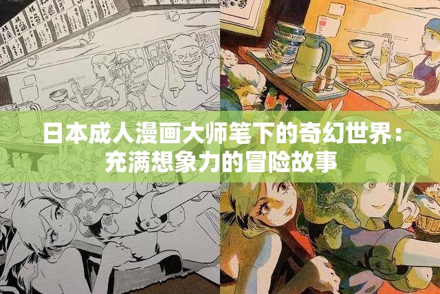 日本成人漫画大师笔下的奇幻世界：充满想象力的冒险故事