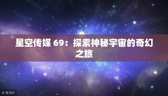 星空传媒 69：探索神秘宇宙的奇幻之旅