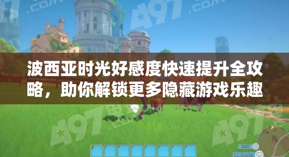 波西亚时光好感度快速提升全攻略，助你解锁更多隐藏游戏乐趣与剧情