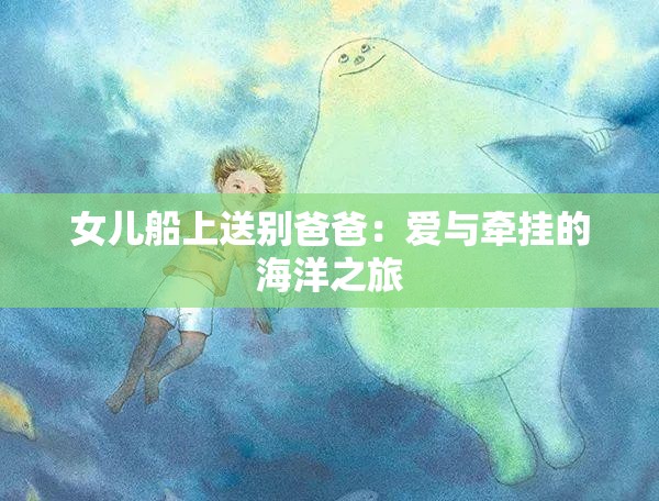 女儿船上送别爸爸：爱与牵挂的海洋之旅