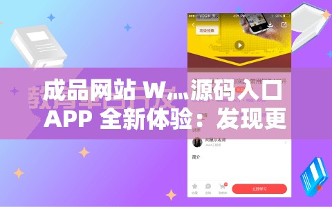 成品网站 W灬源码入口 APP 全新体验：发现更多精彩