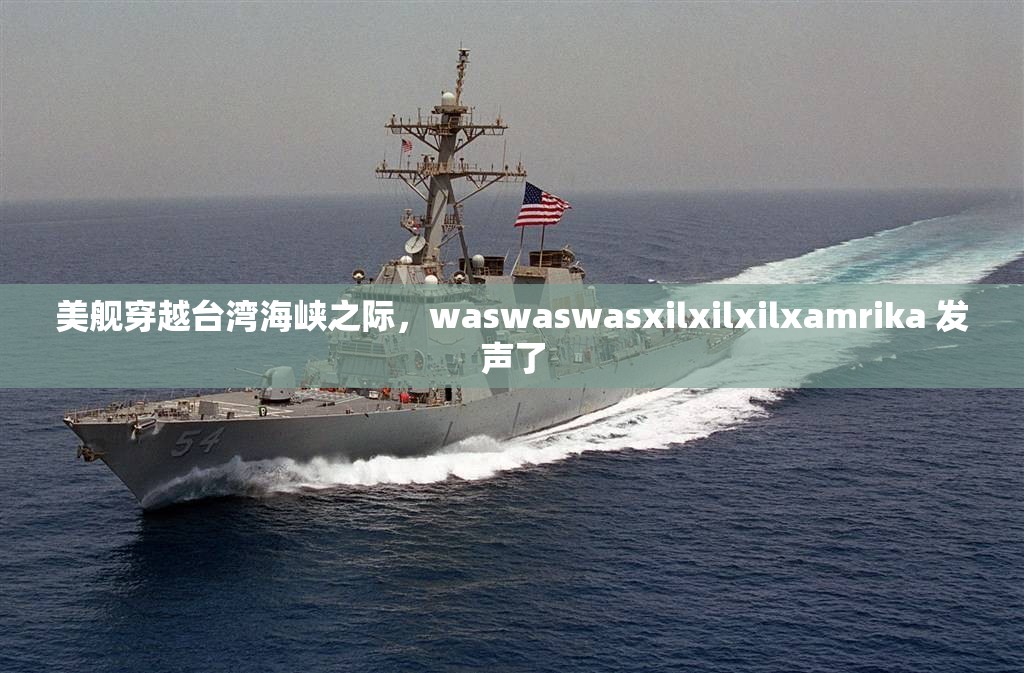 美舰穿越台湾海峡之际，waswaswasxilxilxilxamrika 发声了