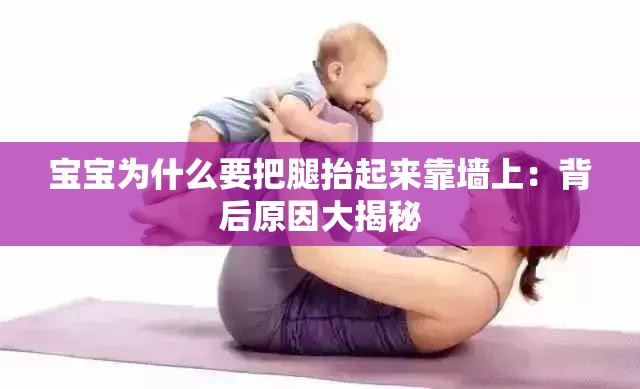 宝宝为什么要把腿抬起来靠墙上：背后原因大揭秘