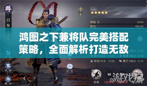 鸿图之下兼将队完美搭配策略，全面解析打造无敌武将阵容的必备攻略