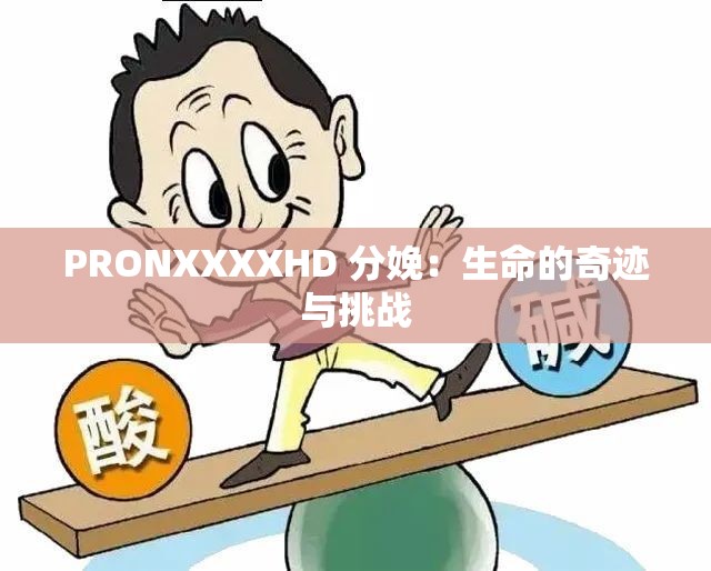 PRONXXXXHD 分娩：生命的奇迹与挑战