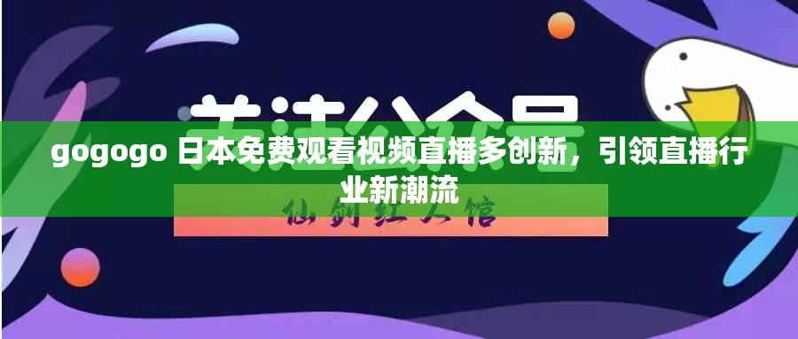 gogogo 日本免费观看视频直播多创新，引领直播行业新潮流