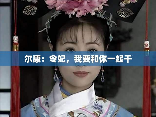 尔康：令妃，我要和你一起干