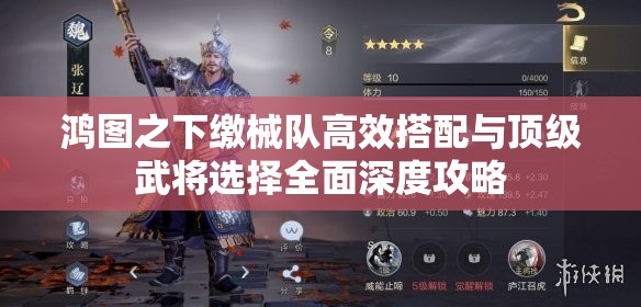 鸿图之下缴械队高效搭配与顶级武将选择全面深度攻略