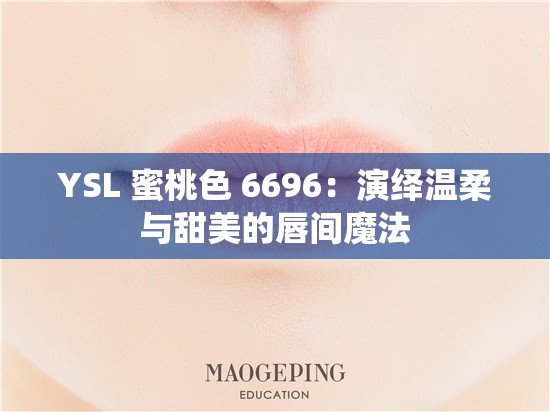 YSL 蜜桃色 6696：演绎温柔与甜美的唇间魔法