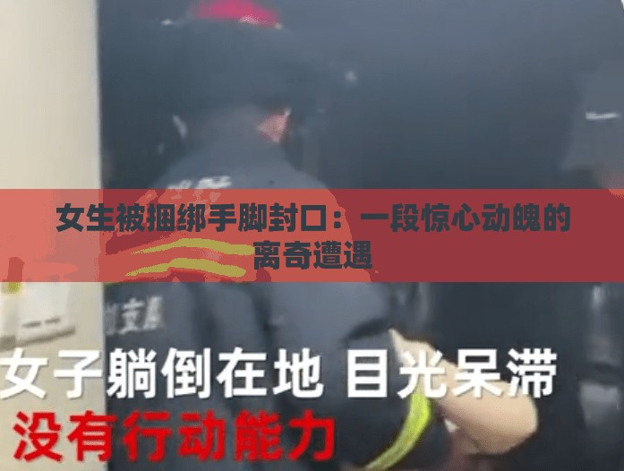 女生被捆绑手脚封口：一段惊心动魄的离奇遭遇