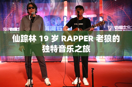 仙踪林 19 岁 RAPPER 老狼的独特音乐之旅