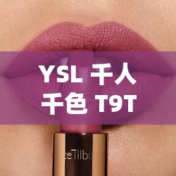 YSL 千人千色 T9T 口红独特魅力尽显