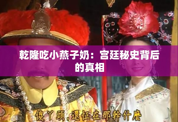 乾隆吃小燕子奶：宫廷秘史背后的真相