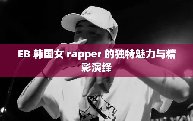 EB 韩国女 rapper 的独特魅力与精彩演绎