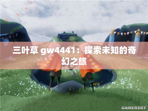 三叶草 gw4441：探索未知的奇幻之旅