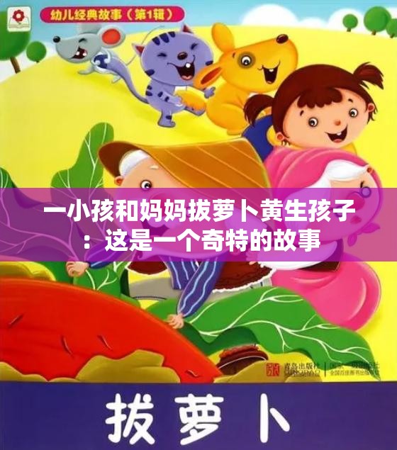 一小孩和妈妈拔萝卜黄生孩子：这是一个奇特的故事