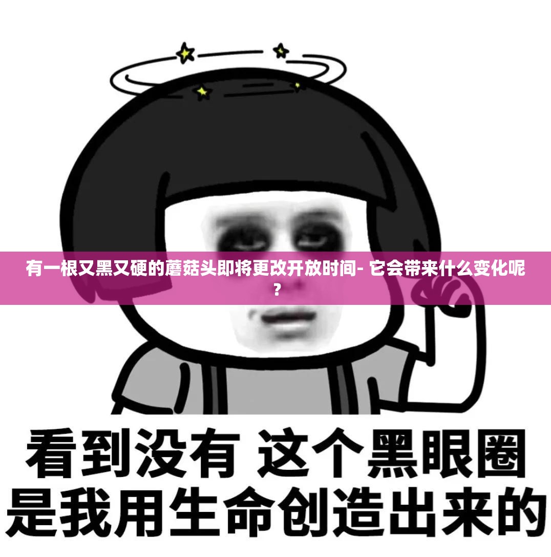 有一根又黑又硬的蘑菇头即将更改开放时间- 它会带来什么变化呢？