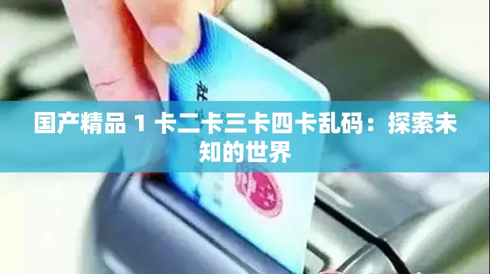 国产精品 1 卡二卡三卡四卡乱码：探索未知的世界