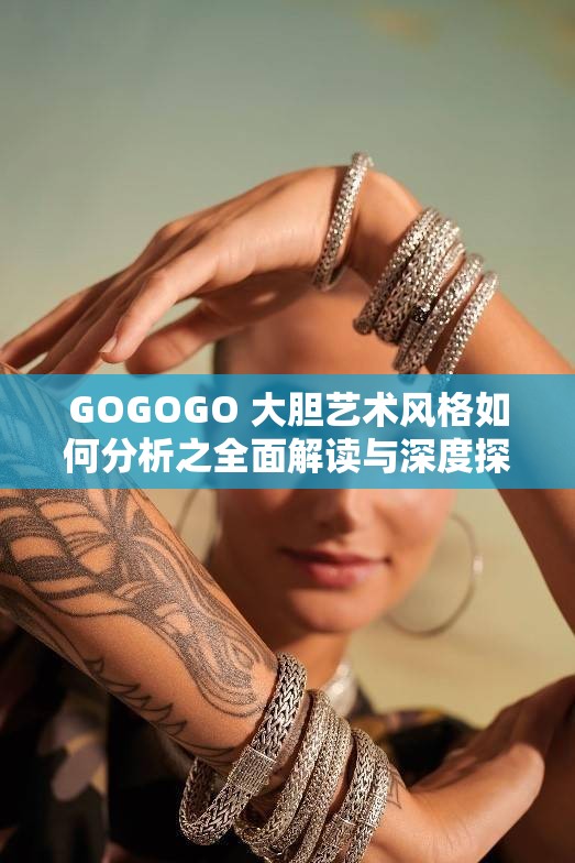 GOGOGO 大胆艺术风格如何分析之全面解读与深度探讨