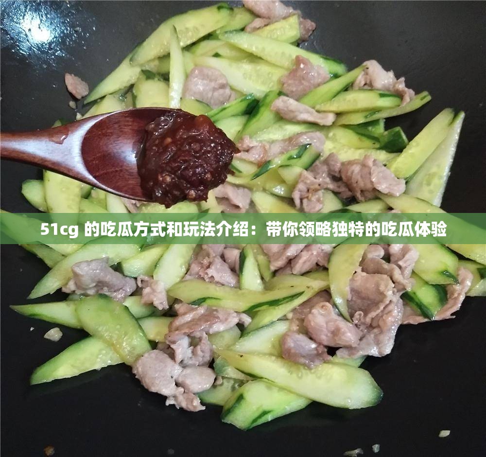 51cg 的吃瓜方式和玩法介绍：带你领略独特的吃瓜体验