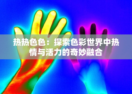 热热色色：探索色彩世界中热情与活力的奇妙融合