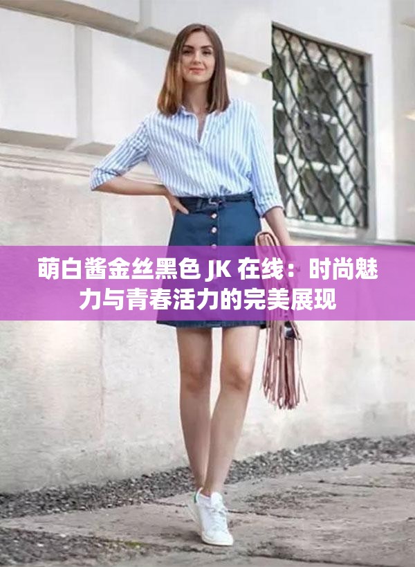 萌白酱金丝黑色 JK 在线：时尚魅力与青春活力的完美展现