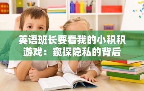 英语班长要看我的小积积游戏：窥探隐私的背后