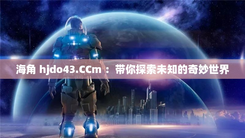 海角 hjdo43.CCm ：带你探索未知的奇妙世界