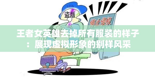 王者女英雄去掉所有服装的样子：展现虚拟形象的别样风采