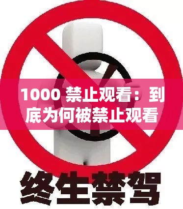 1000 禁止观看：到底为何被禁止观看其背后原因大揭秘