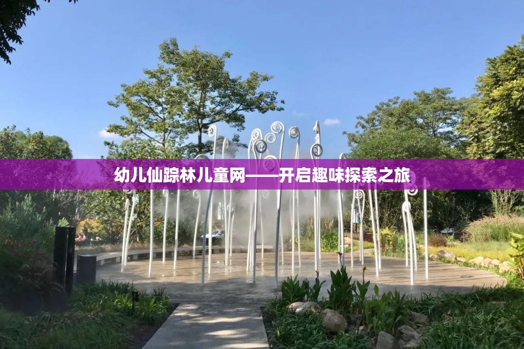 幼儿仙踪林儿童网——开启趣味探索之旅