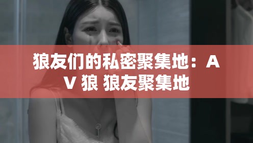 狼友们的私密聚集地：AV 狼 狼友聚集地