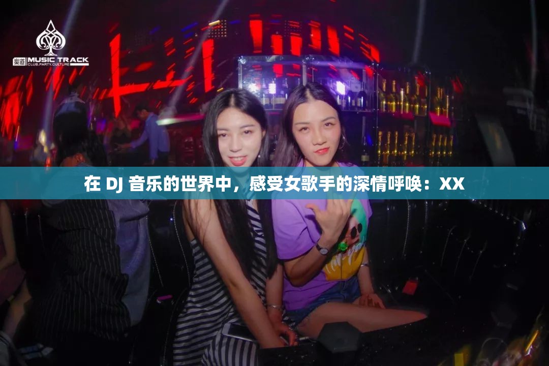 在 DJ 音乐的世界中，感受女歌手的深情呼唤：XX