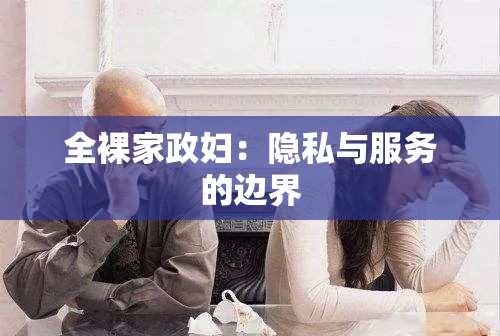 全裸家政妇：隐私与服务的边界